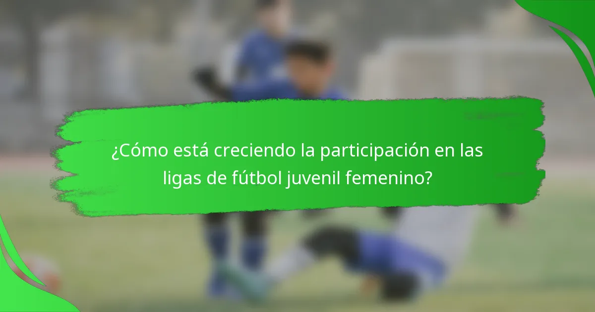 ¿Cómo está creciendo la participación en las ligas de fútbol juvenil femenino?