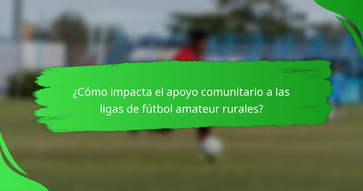 ¿Cómo impacta el apoyo comunitario a las ligas de fútbol amateur rurales?