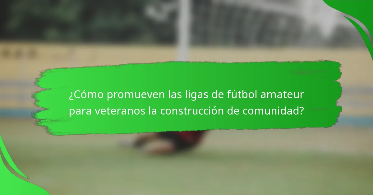 ¿Cómo promueven las ligas de fútbol amateur para veteranos la construcción de comunidad?
