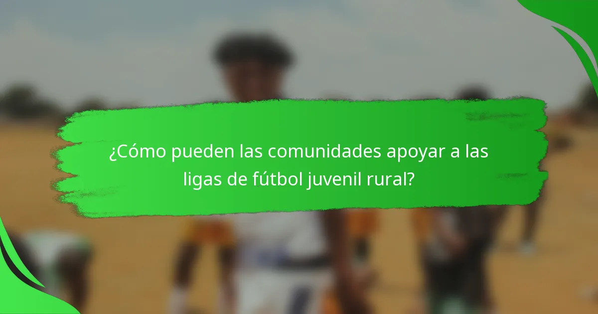 ¿Cómo pueden las comunidades apoyar a las ligas de fútbol juvenil rural?