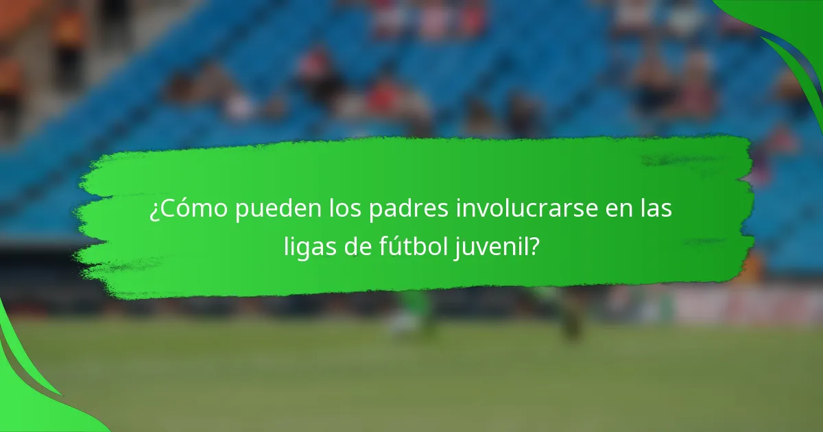 ¿Cómo pueden los padres involucrarse en las ligas de fútbol juvenil?