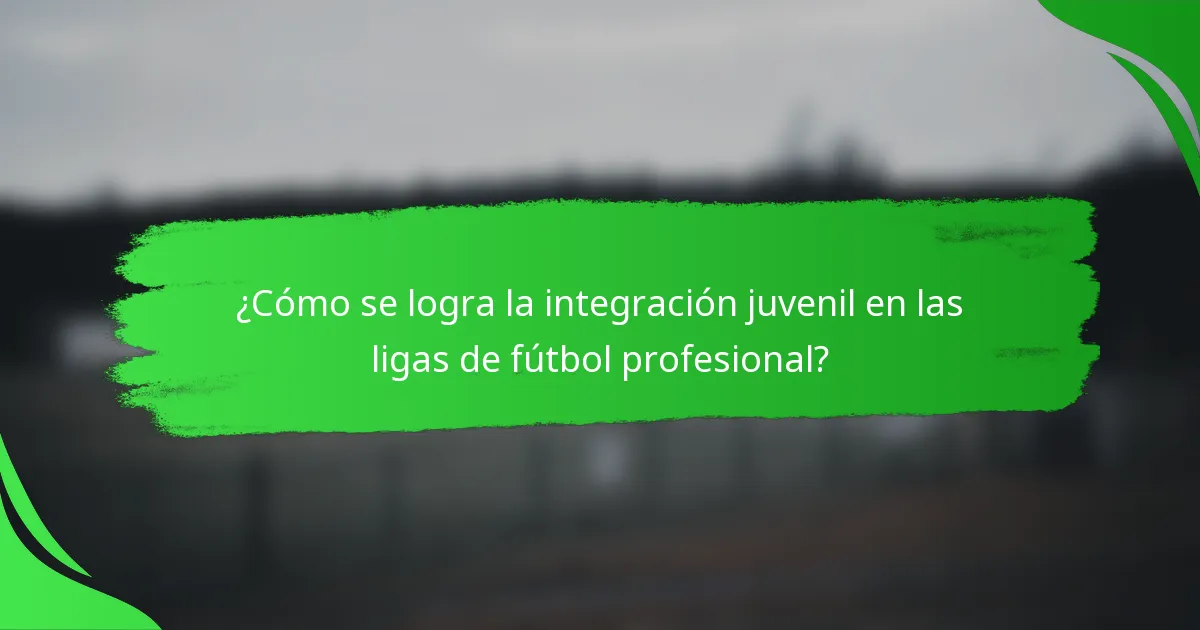 ¿Cómo se logra la integración juvenil en las ligas de fútbol profesional?