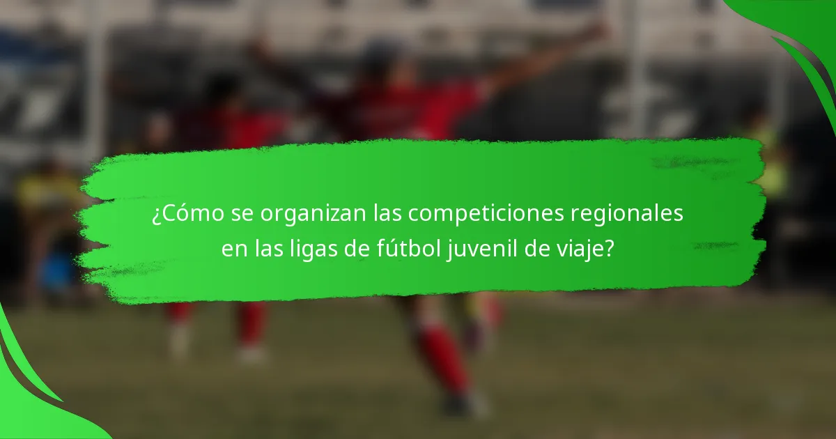 ¿Cómo se organizan las competiciones regionales en las ligas de fútbol juvenil de viaje?