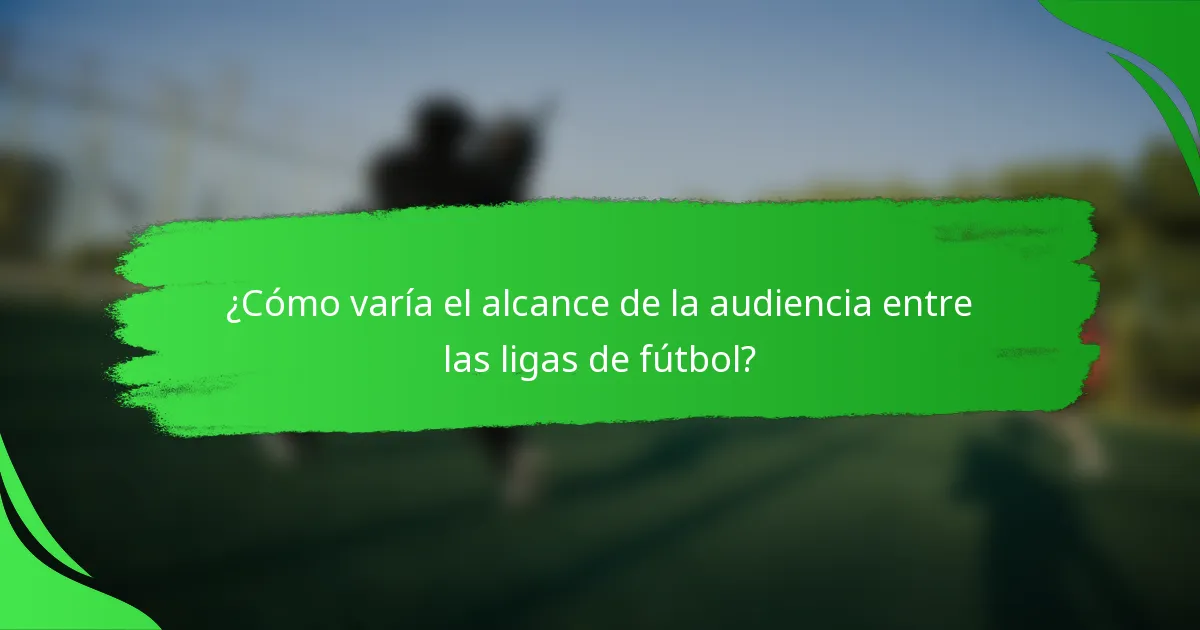 ¿Cómo varía el alcance de la audiencia entre las ligas de fútbol?