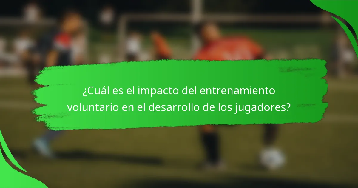 ¿Cuál es el impacto del entrenamiento voluntario en el desarrollo de los jugadores?