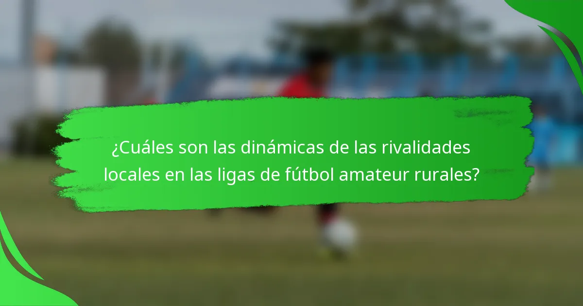 ¿Cuáles son las dinámicas de las rivalidades locales en las ligas de fútbol amateur rurales?