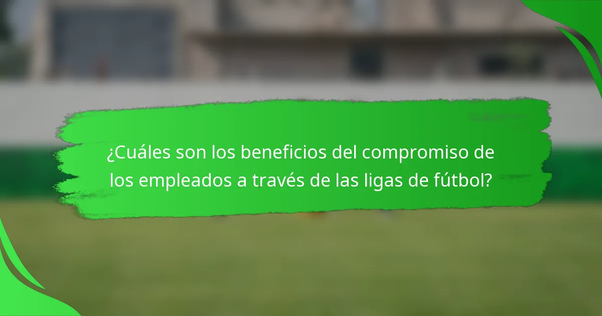 ¿Cuáles son los beneficios del compromiso de los empleados a través de las ligas de fútbol?