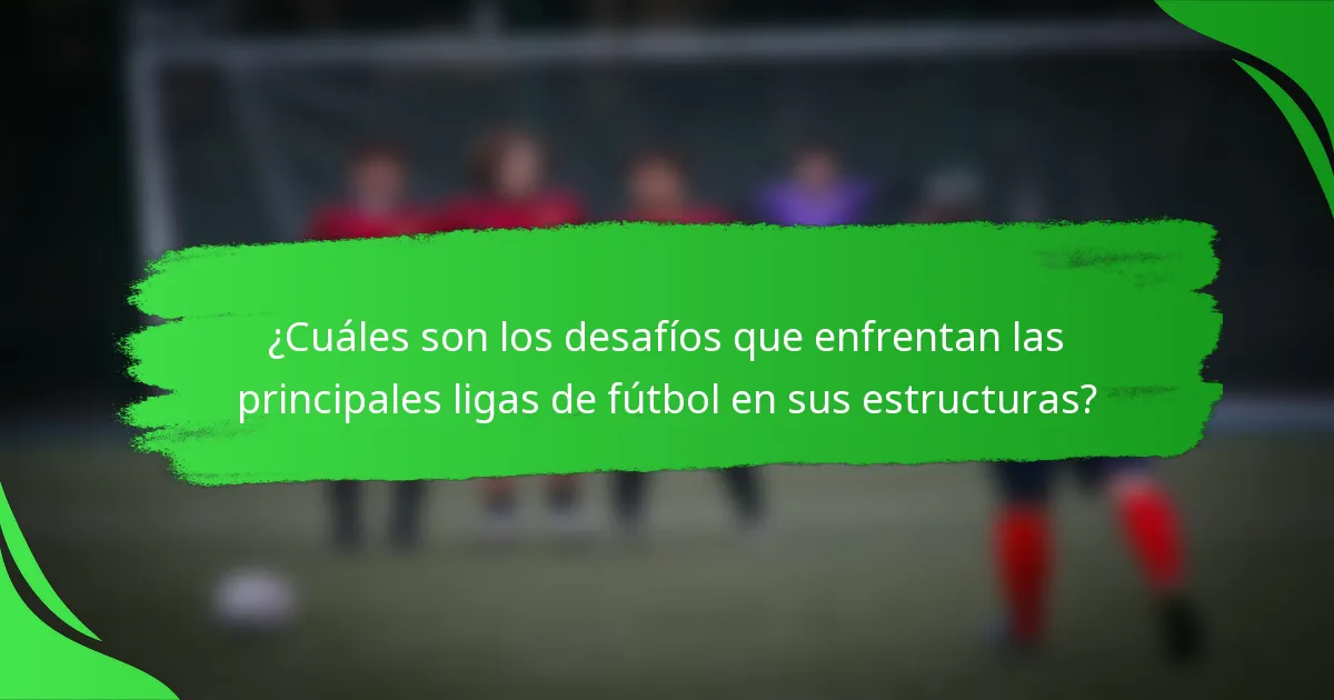 ¿Cuáles son los desafíos que enfrentan las principales ligas de fútbol en sus estructuras?