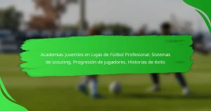 Academias Juveniles en Ligas de Fútbol Profesional: Sistemas de scouting, Progresión de jugadores, Historias de éxito
