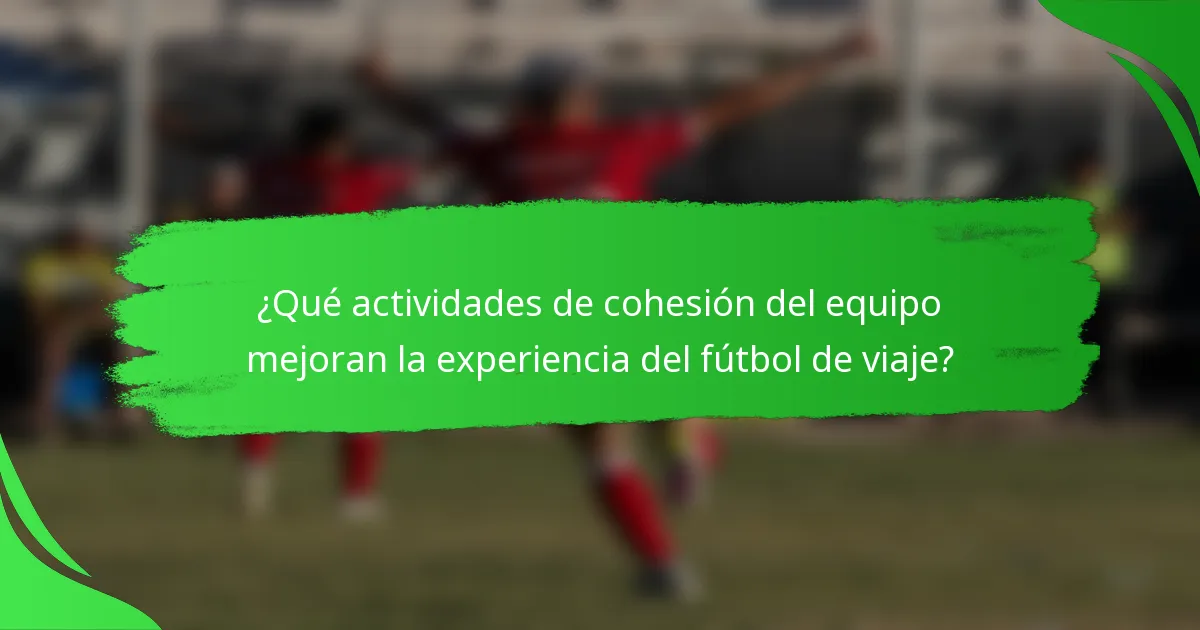 ¿Qué actividades de cohesión del equipo mejoran la experiencia del fútbol de viaje?
