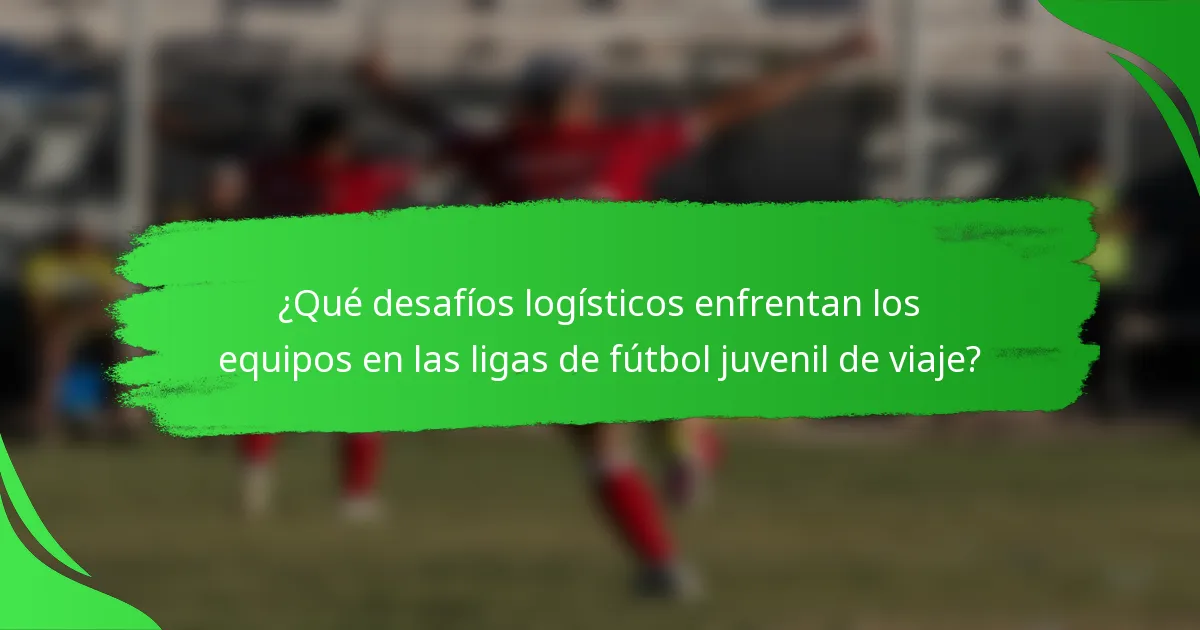 ¿Qué desafíos logísticos enfrentan los equipos en las ligas de fútbol juvenil de viaje?