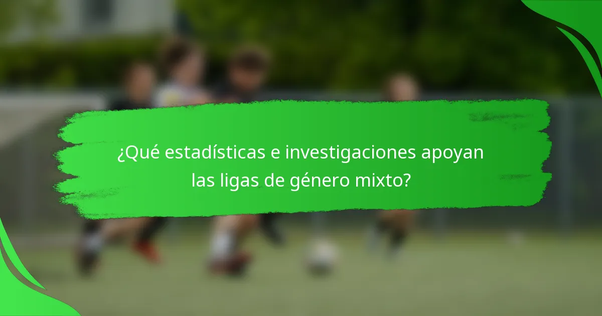¿Qué estadísticas e investigaciones apoyan las ligas de género mixto?