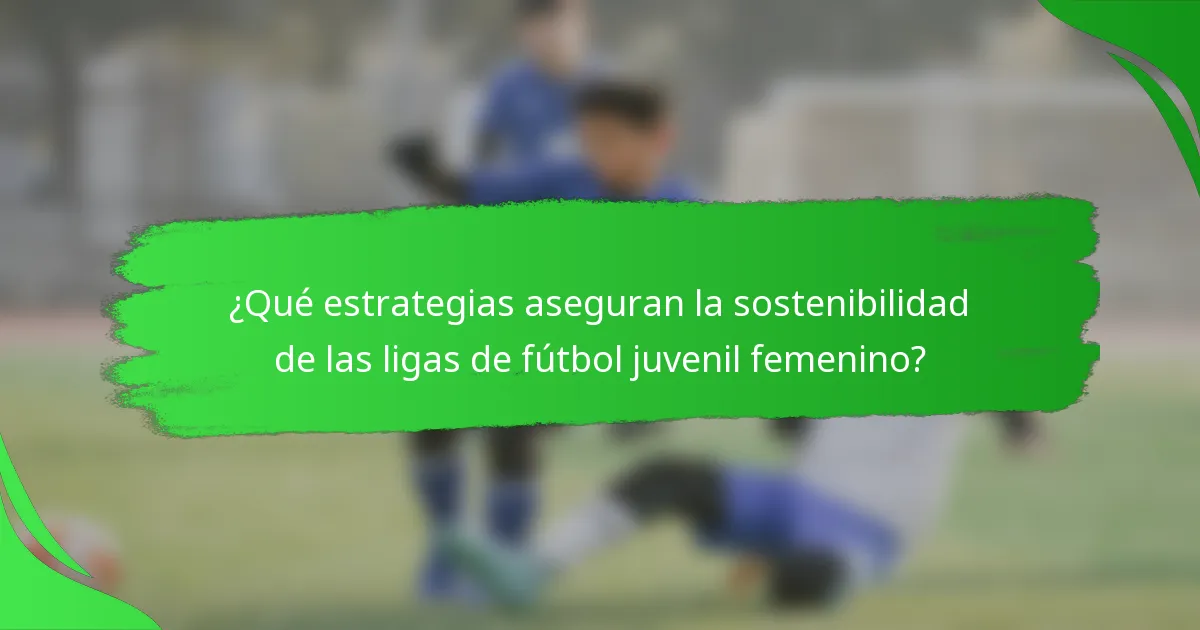 ¿Qué estrategias aseguran la sostenibilidad de las ligas de fútbol juvenil femenino?
