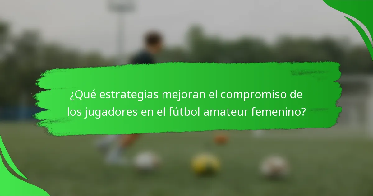 ¿Qué estrategias mejoran el compromiso de los jugadores en el fútbol amateur femenino?