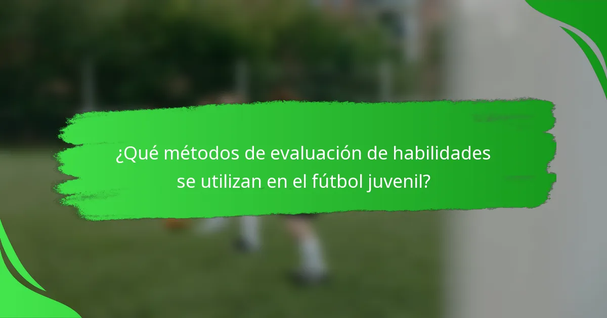 ¿Qué métodos de evaluación de habilidades se utilizan en el fútbol juvenil?